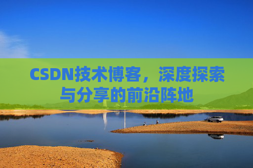 CSDN技术博客，深度探索与分享的前沿阵地